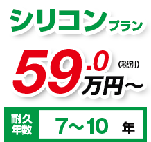 シリコンプラン59万円（税別）耐久年数7～10年